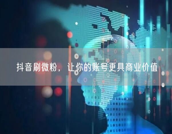 抖音刷微粉，让你的账号更具商业价值