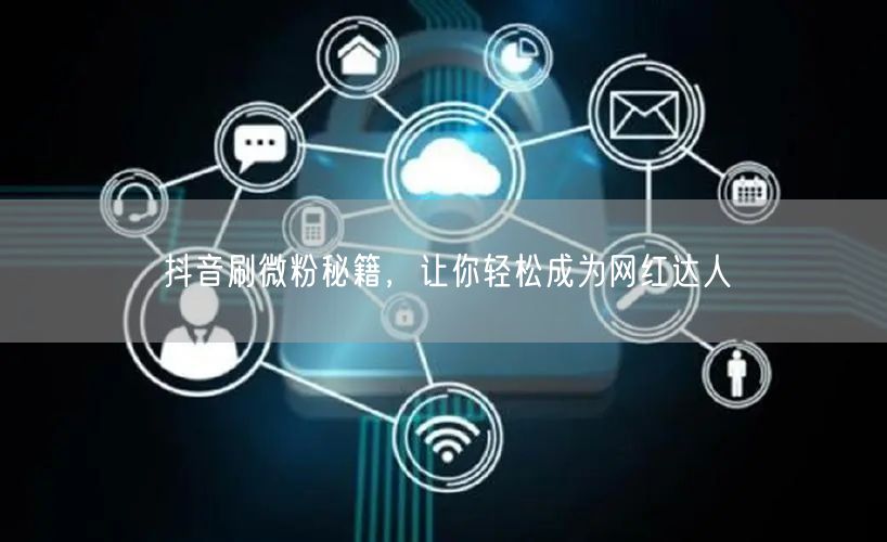 抖音刷微粉秘籍，让你轻松成为网红达人
