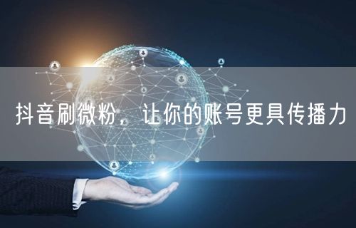 抖音刷微粉，让你的账号更具传播力