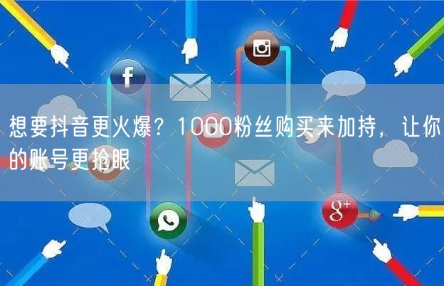 想要抖音更火爆？1000粉丝购买来加持，让你的账号更抢眼