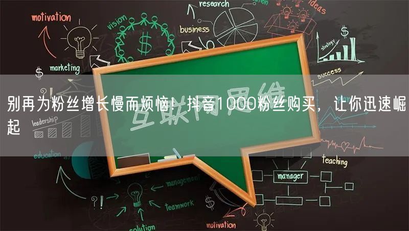 别再为粉丝增长慢而烦恼！抖音1000粉丝购买，让你迅速崛起