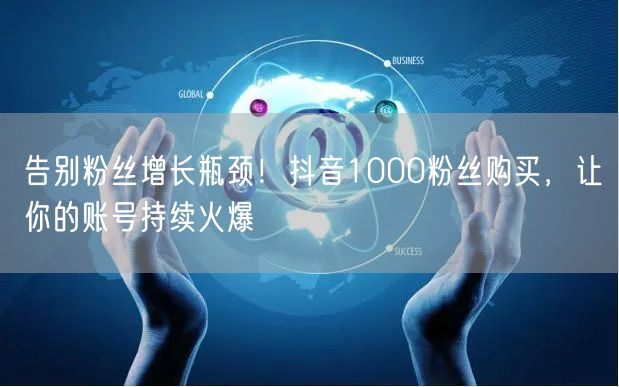 告别粉丝增长瓶颈！抖音1000粉丝购买，让你的账号持续火爆