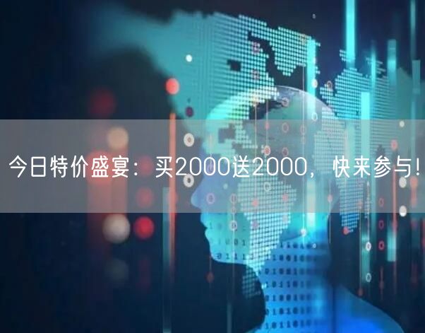 今日特价盛宴：买2000送2000，快来参与！