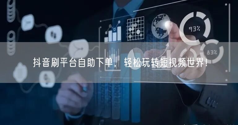 抖音刷平台自助下单，轻松玩转短视频世界！