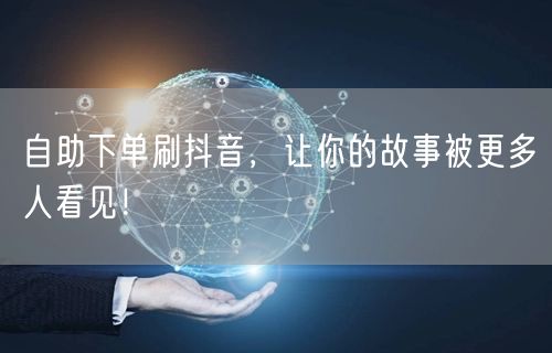 自助下单刷抖音，让你的故事被更多人看见！