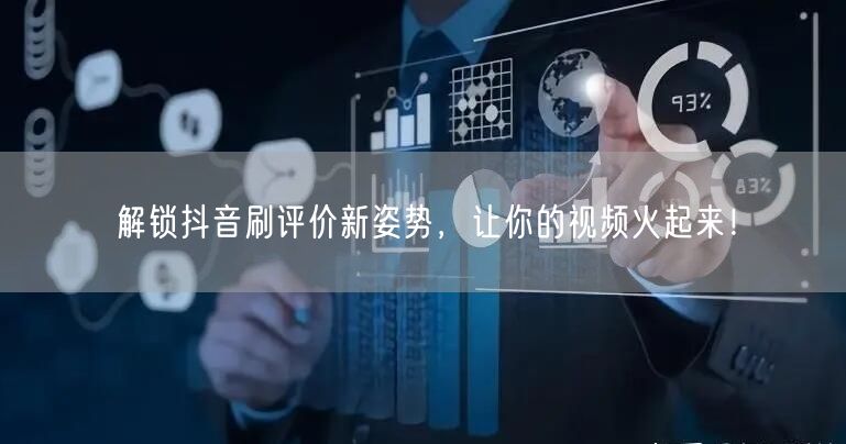 解锁抖音刷评价新姿势，让你的视频火起来！