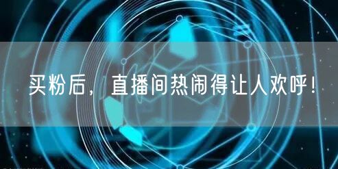 买粉后，直播间热闹得让人欢呼！