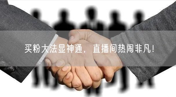 买粉大法显神通，直播间热闹非凡！