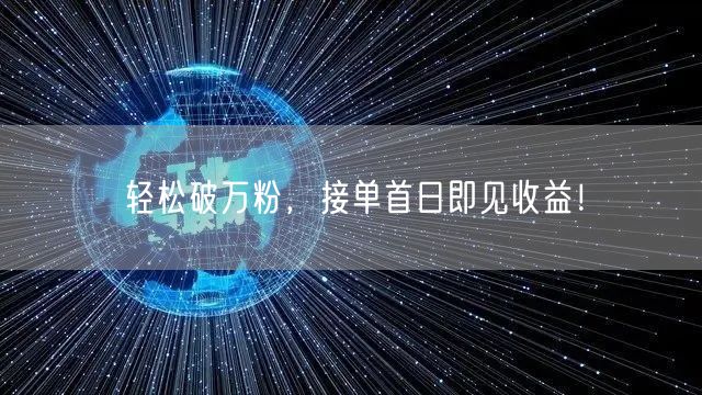 轻松破万粉，接单首日即见收益！