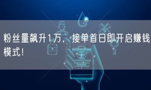 粉丝量飙升1万，接单首日即开启赚钱模式！