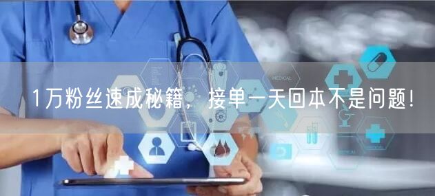 1万粉丝速成秘籍，接单一天回本不是问题！
