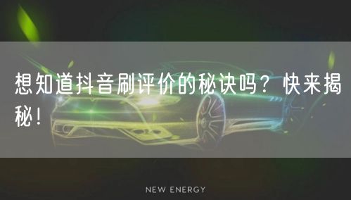 想知道抖音刷评价的秘诀吗？快来揭秘！