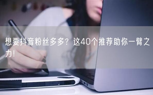 想要抖音粉丝多多？这40个推荐助你一臂之力！