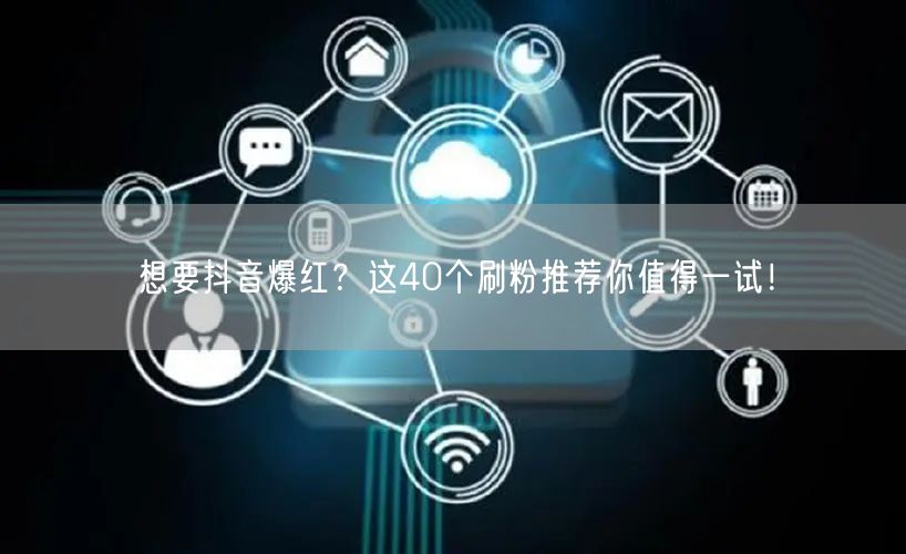 想要抖音爆红？这40个刷粉推荐你值得一试！