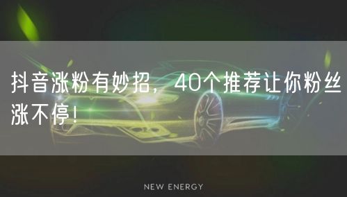 抖音涨粉有妙招，40个推荐让你粉丝涨不停！