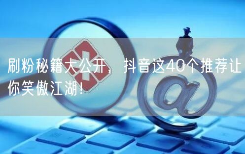 刷粉秘籍大公开，抖音这40个推荐让你笑傲江湖！