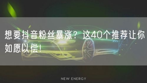 想要抖音粉丝暴涨？这40个推荐让你如愿以偿！