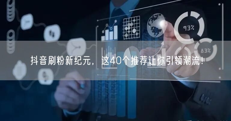 抖音刷粉新纪元，这40个推荐让你引领潮流！