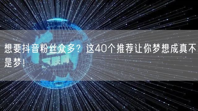 想要抖音粉丝众多？这40个推荐让你梦想成真不是梦！