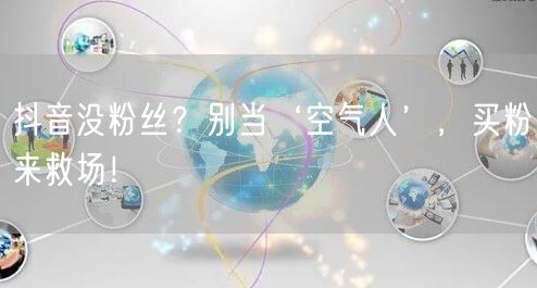 抖音没粉丝？别当‘空气人’，买粉来救场！