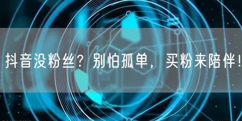 抖音没粉丝？别怕孤单，买粉来陪伴！