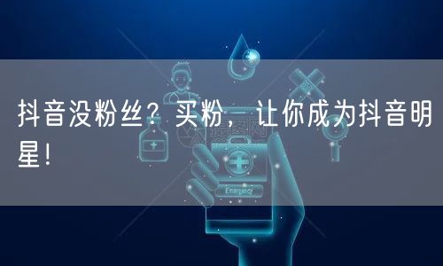 抖音没粉丝？买粉，让你成为抖音明星！