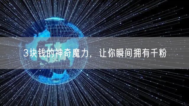 3块钱的神奇魔力，让你瞬间拥有千粉