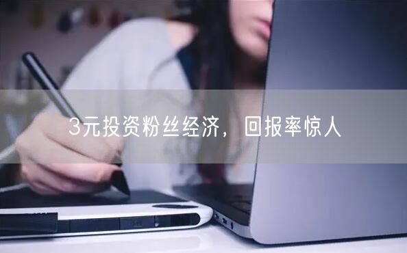 3元投资粉丝经济，回报率惊人