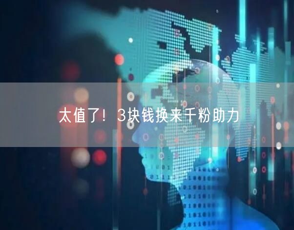 太值了！3块钱换来千粉助力