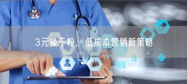 3元换千粉，低成本营销新策略