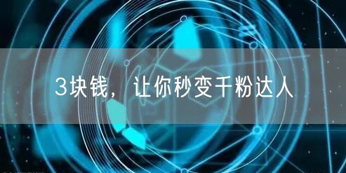 3块钱，让你秒变千粉达人