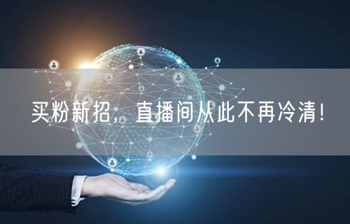 买粉新招，直播间从此不再冷清！