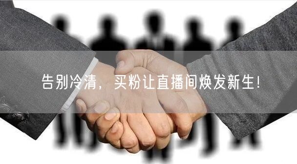 告别冷清，买粉让直播间焕发新生！