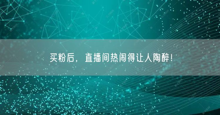 买粉后，直播间热闹得让人陶醉！