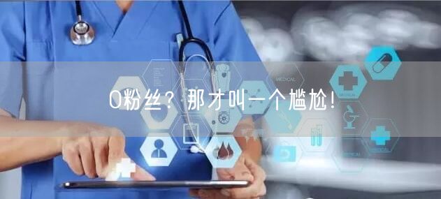 0粉丝？那才叫一个尴尬！