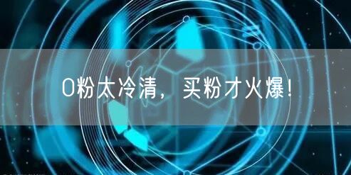 0粉太冷清，买粉才火爆！