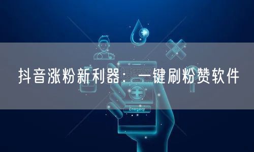 抖音涨粉新利器：一键刷粉赞软件