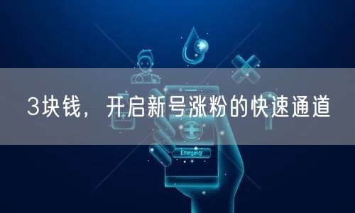3块钱，开启新号涨粉的快速通道