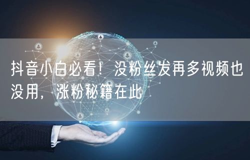 抖音小白必看！没粉丝发再多视频也没用，涨粉秘籍在此