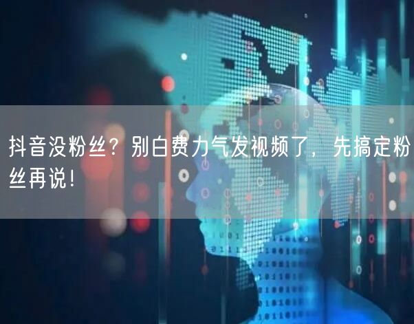 抖音没粉丝？别白费力气发视频了，先搞定粉丝再说！