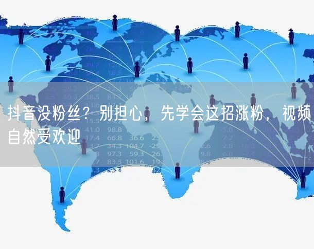 抖音没粉丝？别担心，先学会这招涨粉，视频自然受欢迎