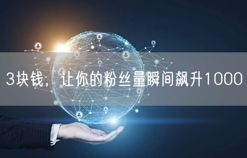 3块钱，让你的粉丝量瞬间飙升1000
