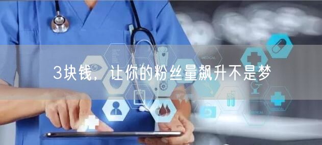 3块钱，让你的粉丝量飙升不是梦