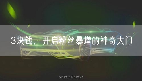 3块钱，开启粉丝暴增的神奇大门