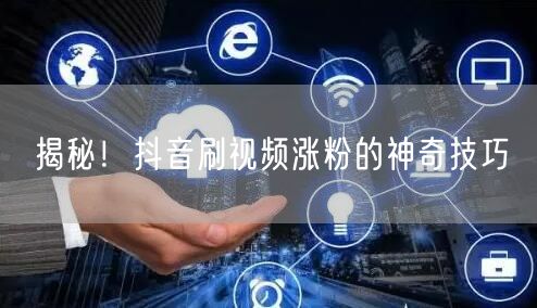 揭秘！抖音刷视频涨粉的神奇技巧