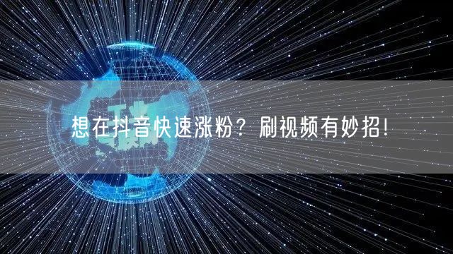 想在抖音快速涨粉？刷视频有妙招！