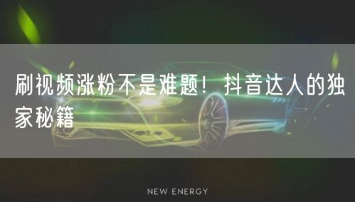 刷视频涨粉不是难题！抖音达人的独家秘籍