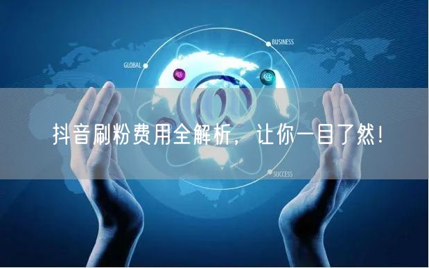 抖音刷粉费用全解析，让你一目了然！