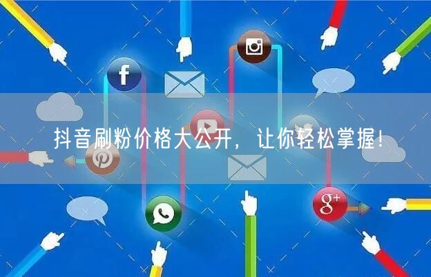 抖音刷粉价格大公开，让你轻松掌握！