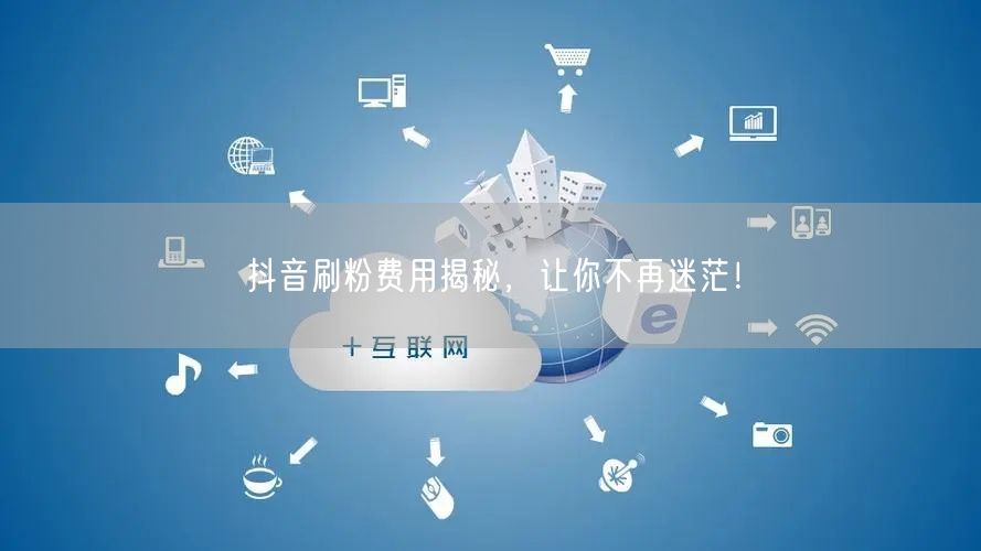 抖音刷粉费用揭秘，让你不再迷茫！